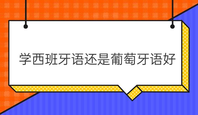 學(xué)西班牙語(yǔ)還是葡萄牙語(yǔ)好?哪個(gè)好學(xué)?哪個(gè)有前途?