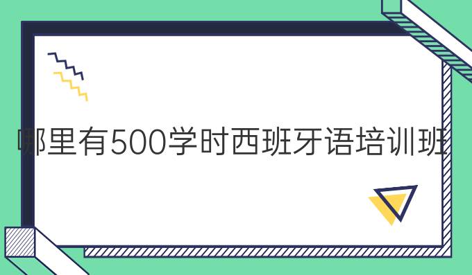 哪里有500學(xué)時(shí)西班牙語培訓(xùn)班？