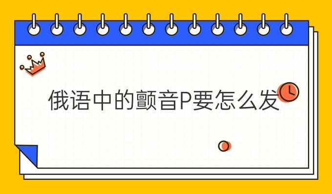 俄語中的顫音Р要怎么發(fā)？