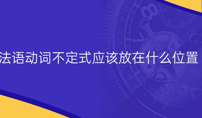 法語動詞不定式應該放在什么位置?