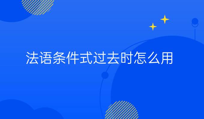 法語(yǔ)條件式過(guò)去時(shí)怎么用?