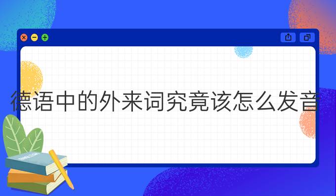 德語(yǔ)中的外來(lái)詞究竟該怎么發(fā)音?